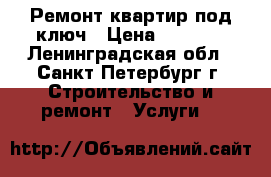 Ремонт квартир под ключ › Цена ­ 1 000 - Ленинградская обл., Санкт-Петербург г. Строительство и ремонт » Услуги   